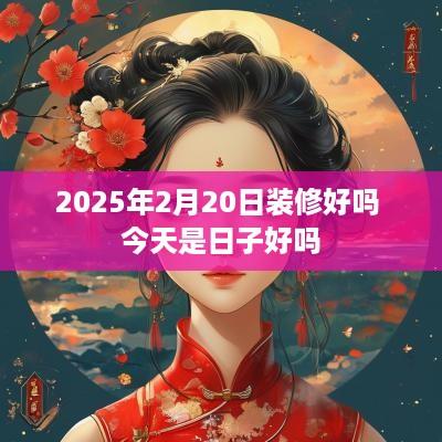 2025年2月20日装修好吗 今天是日子好吗