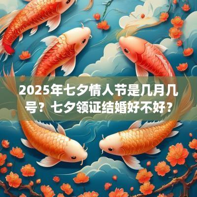 2025年七夕情人节是几月几号？七夕领证结婚好不好？