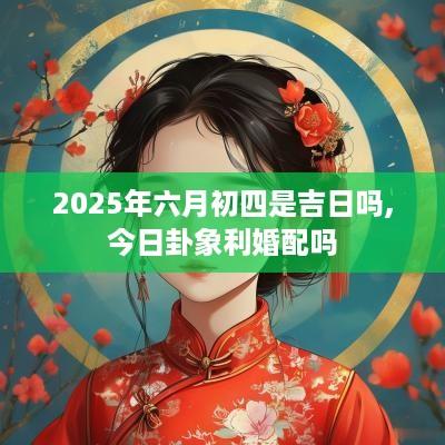 2025年六月初四是吉日吗,今日卦象利婚配吗