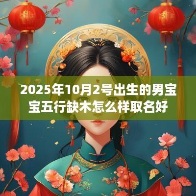 2025年10月2号出生的男宝宝五行缺木怎么样取名好