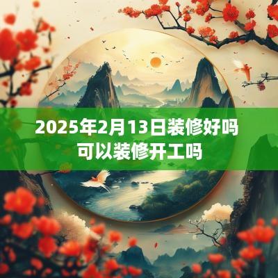 2025年2月13日装修好吗 可以装修开工吗