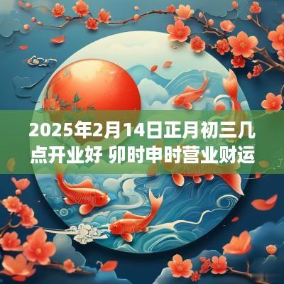 2025年2月14日正月初三几点开业好 卯时申时营业财运旺