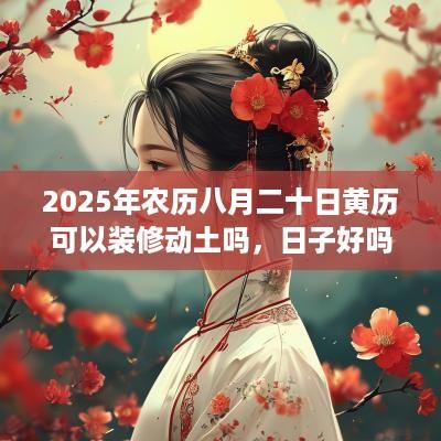 2025年农历八月二十日黄历可以装修动土吗，日子好吗？