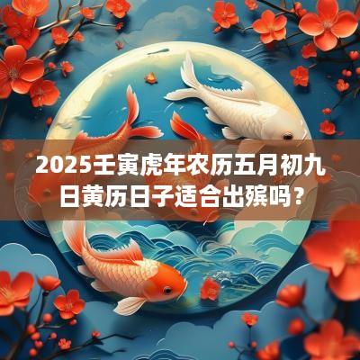 2025壬寅蛇年农历五月初九日黄历日子适合出殡吗？