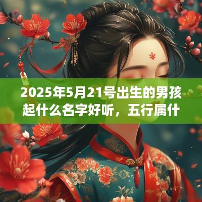 2025年5月21号出生的男孩起什么名字好听，五行属什么