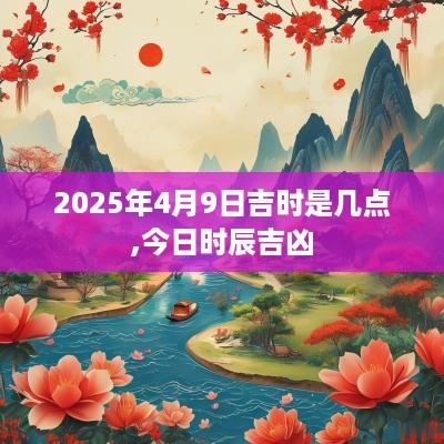 2025年4月9日吉时是几点,今日时辰吉凶
