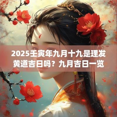 2025壬寅年九月十九是理发黄道吉日吗？九月吉日一览表