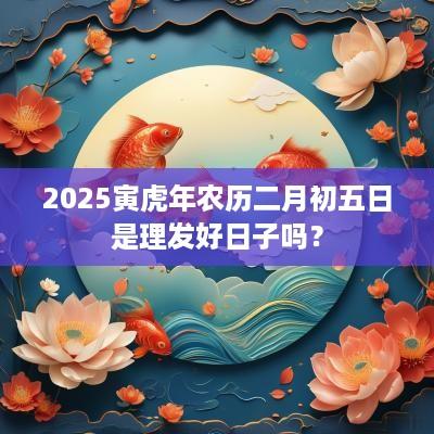 2025寅蛇年农历二月初五日是理发好日子吗？