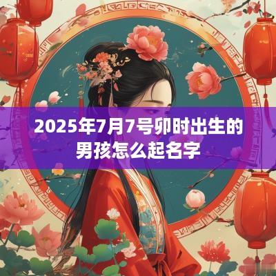 2025年7月7号卯时出生的男孩怎么起名字
