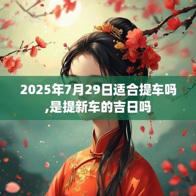 2025年7月29日适合提车吗,是提新车的吉日吗