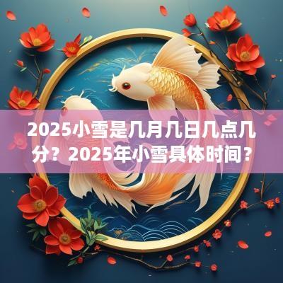 2025小雪是几月几日几点几分？2025年小雪具体时间？
