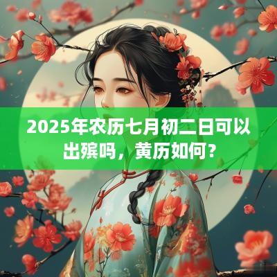 2025年农历七月初二日可以出殡吗，黄历如何？