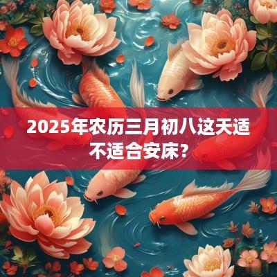 2025年农历三月初八这天适不适合安床？
