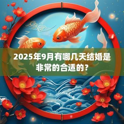 2025年9月有哪几天结婚是非常的合适的？