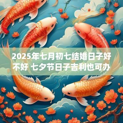 2025年七月初七结婚日子好不好 七夕节日子吉利也可办酒席