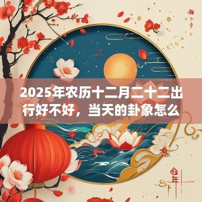 2025年农历十二月二十二出行好不好，当天的卦象怎么样？