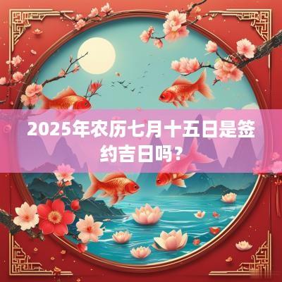 2025年农历七月十五日是签约吉日吗？