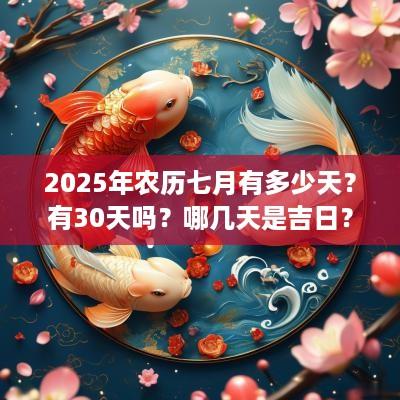 2025年农历七月有多少天？有30天吗？哪几天是吉日？
