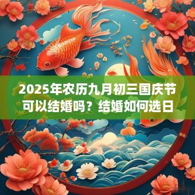 2025年农历九月初三国庆节可以结婚吗？结婚如何选日子？