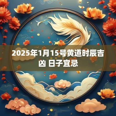 2025年1月15号黄道时辰吉凶 日子宜忌