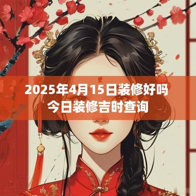 2025年4月15日装修好吗 今日装修吉时查询