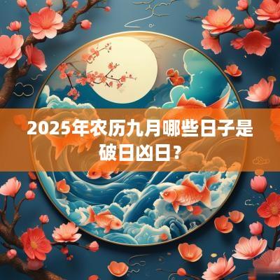 2025年农历九月哪些日子是破日凶日？