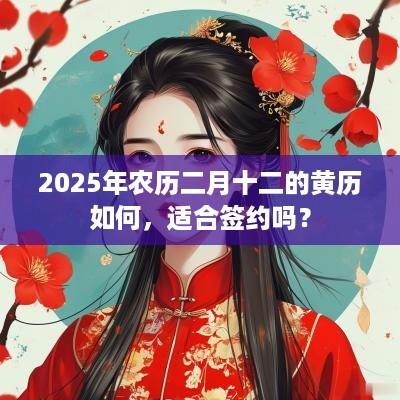 2025年农历二月十二的黄历如何，适合签约吗？