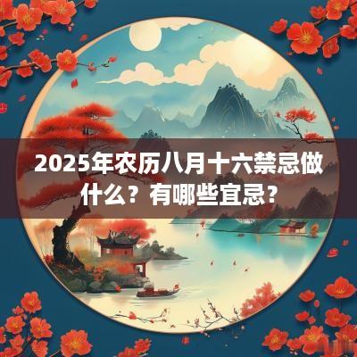 2025年农历八月十六禁忌做什么？有哪些宜忌？