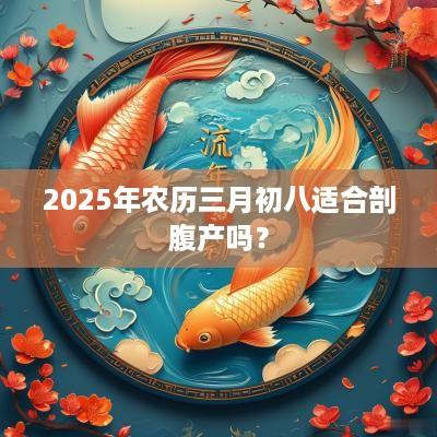 2025年农历三月初八适合剖腹产吗？