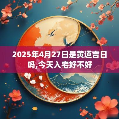 2025年4月27日是黄道吉日吗,今天入宅好不好