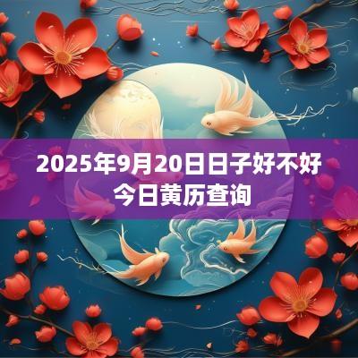 2025年9月20日日子好不好 今日黄历查询