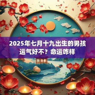 2025年七月十九出生的男孩运气好不？命运咋样