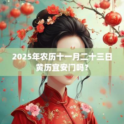 2025年农历十一月二十三日黄历宜安门吗？