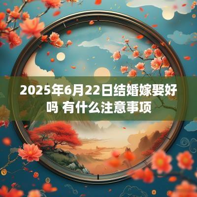 2025年6月22日结婚嫁娶好吗 有什么注意事项