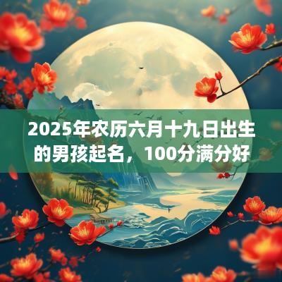 2025年农历六月十九日出生的男孩起名，100分满分好名字推荐