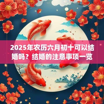 2025年农历六月初十可以结婚吗？结婚的注意事项一览？