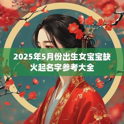 2025年5月份出生女宝宝缺火起名字参考大全