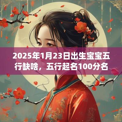 2025年1月23日出生宝宝五行缺啥，五行起名100分名字大全