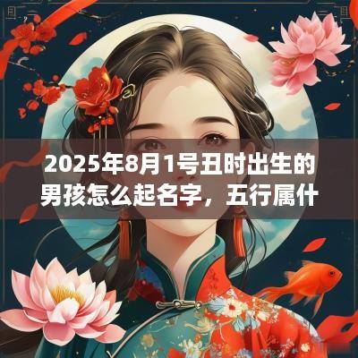 2025年8月1号丑时出生的男孩怎么起名字，五行属什么