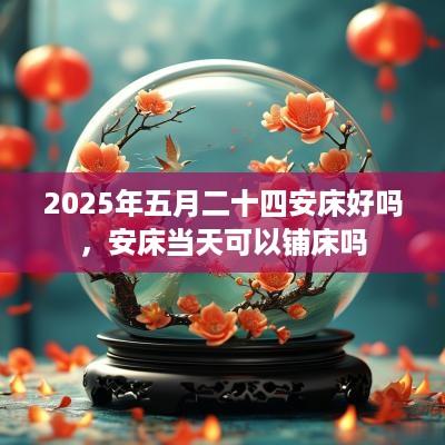 2025年五月二十四安床好吗，安床当天可以铺床吗