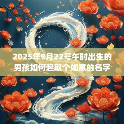 2025年9月22号午时出生的男孩如何起取个如意的名字和五行属性