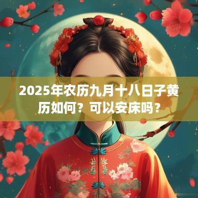 2025年农历九月十八日子黄历如何？可以安床吗？