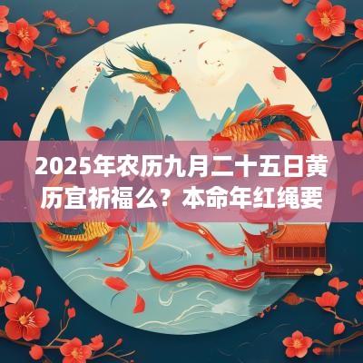 2025年农历九月二十五日黄历宜祈福么？本命年红绳要去寺庙求吗