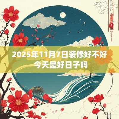 2025年11月7日装修好不好 今天是好日子吗
