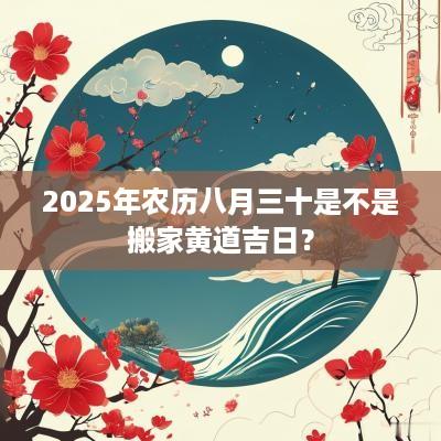 2025年农历八月三十是不是搬家黄道吉日？