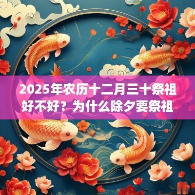 2025年农历十二月三十祭祖好不好？为什么除夕要祭祖？