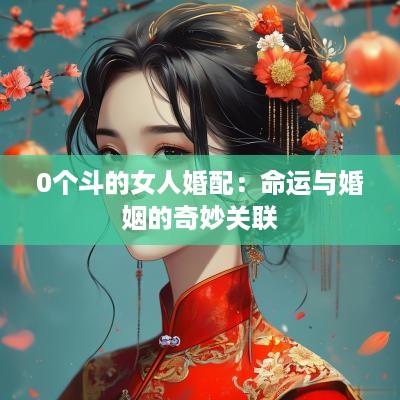 0个斗的女人婚配：命运与婚姻的奇妙关联