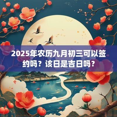 2025年农历九月初三可以签约吗？该日是吉日吗？