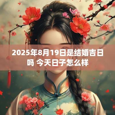 2025年8月19日是结婚吉日吗 今天日子怎么样