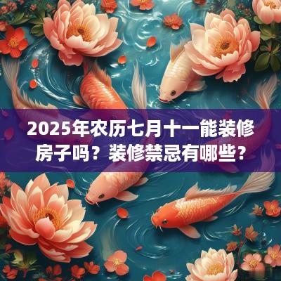 2025年农历七月十一能装修房子吗？装修禁忌有哪些？